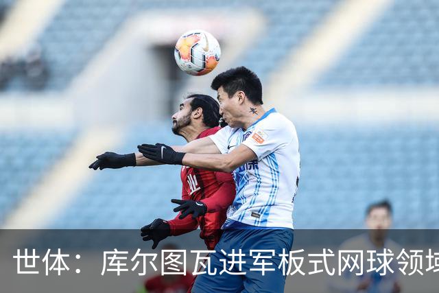 世体：库尔图瓦进军板式网球领域，未来渴望投资NBA与NFL